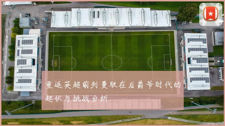 重返英超前列曼联在后爵爷时代的起伏与挑战分析