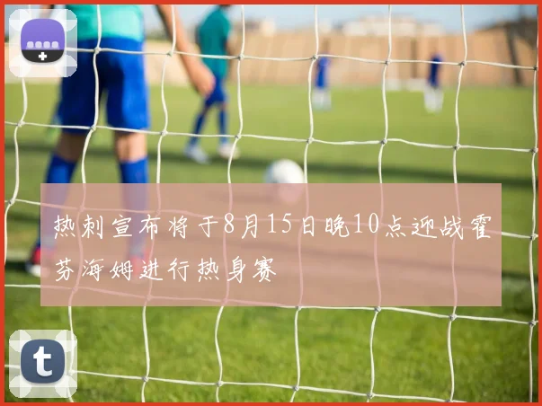 热刺宣布将于8月15日晚10点迎战霍芬海姆进行热身赛