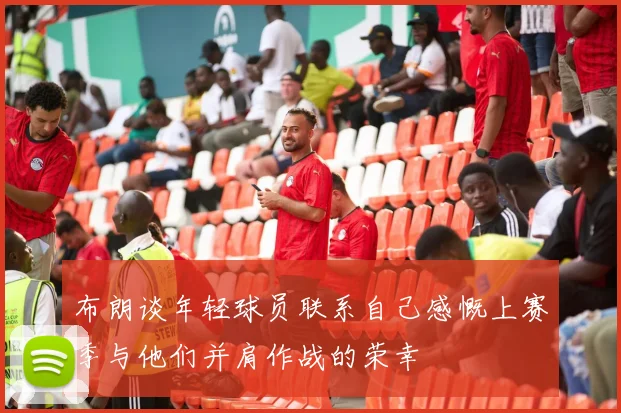 布朗谈年轻球员联系自己感慨上赛季与他们并肩作战的荣幸