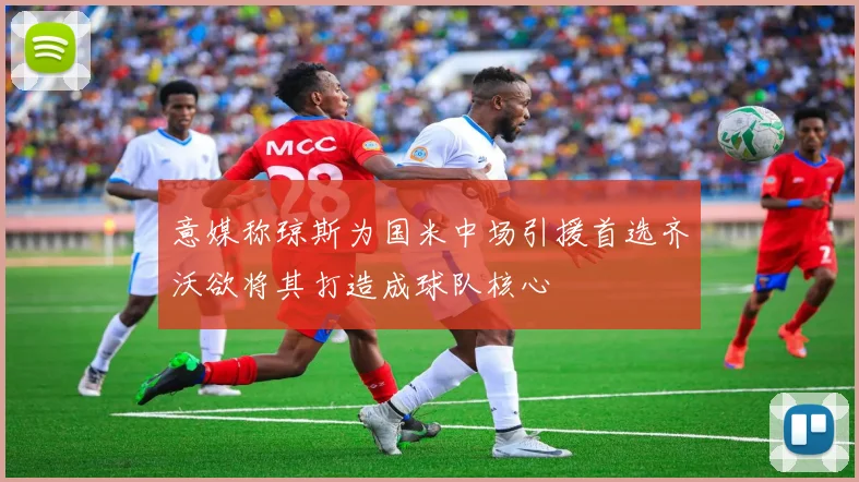 意媒称琼斯为国米中场引援首选齐沃欲将其打造成球队核心