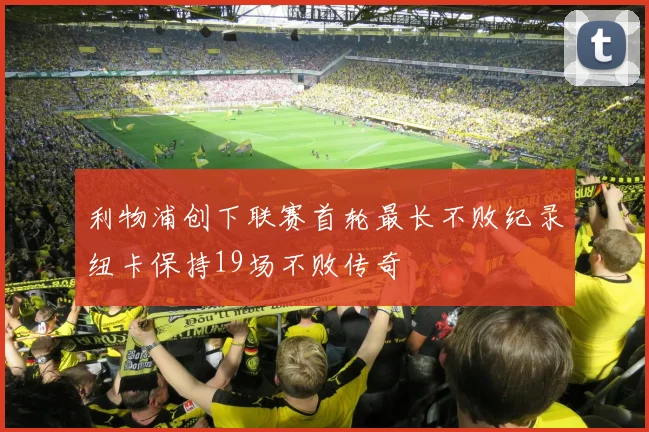 利物浦创下联赛首轮最长不败纪录纽卡保持19场不败传奇