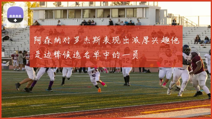阿森纳对罗杰斯表现出浓厚兴趣他是边锋候选名单中的一员