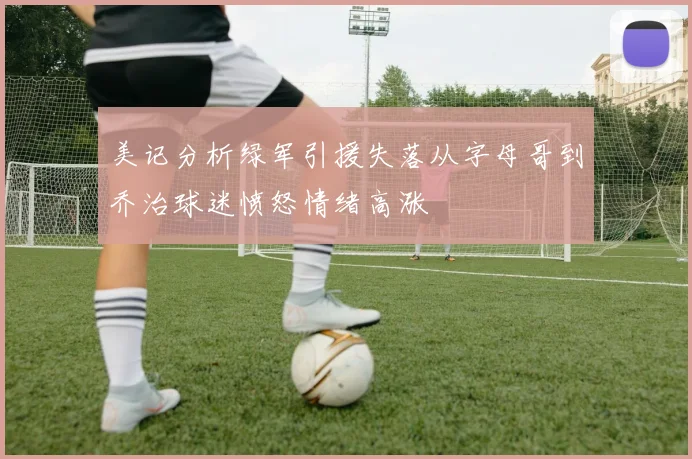 美记分析绿军引援失落从字母哥到乔治球迷愤怒情绪高涨